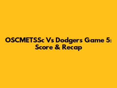 OSCMETSSc Vs Dodgers Game 5: Score & Recap