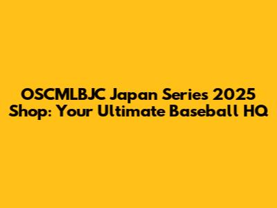 OSCMLBJC Japan Series 2025 Shop: Your Ultimate Baseball HQ