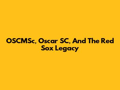 OSCMSc, Oscar SC, And The Red Sox Legacy