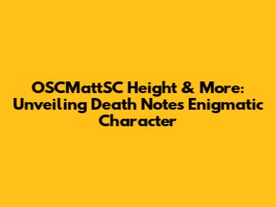 OSCMattSC Height & More: Unveiling Death Note's Enigmatic Character