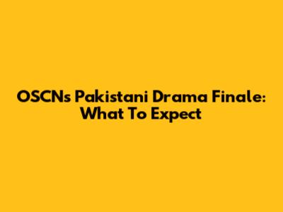 OSCN's Pakistani Drama Finale: What To Expect