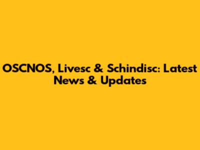 OSCNOS, Livesc & Schindisc: Latest News & Updates