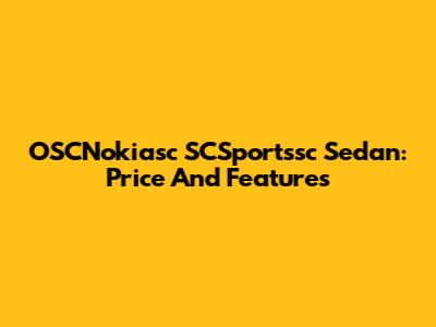 OSCNokiasc SCSportssc Sedan: Price And Features