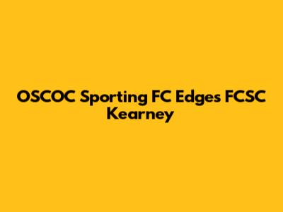 OSCOC Sporting FC Edges FCSC Kearney