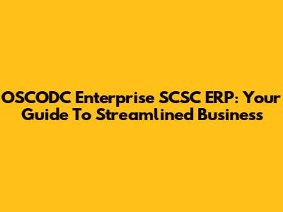 OSCODC Enterprise SCSC ERP: Your Guide To Streamlined Business