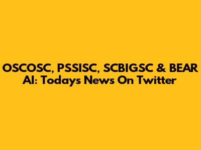 OSCOSC, PSSISC, SCBIGSC & BEAR AI: Today's News On Twitter