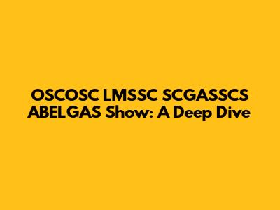 OSCOSC LMSSC SCGASSCS ABELGAS Show: A Deep Dive