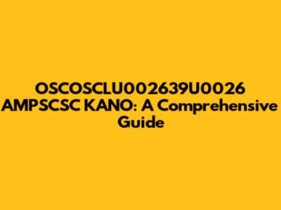 OSCOSCLU002639U0026 AMPSCSC KANO: A Comprehensive Guide