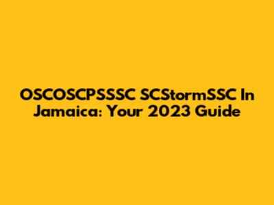 OSCOSCPSSSC SCStormSSC In Jamaica: Your 2023 Guide