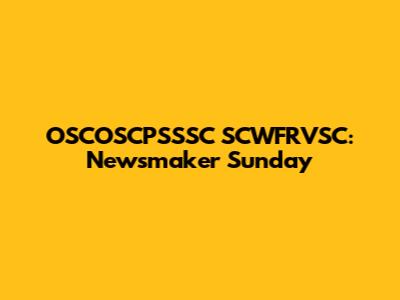 OSCOSCPSSSC SCWFRVSC: Newsmaker Sunday