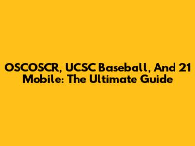 OSCOSCR, UCSC Baseball, And 21 Mobile: The Ultimate Guide