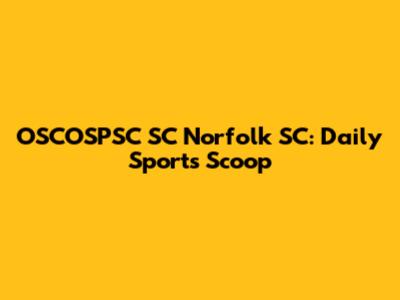 OSCOSPSC SC Norfolk SC: Daily Sports Scoop