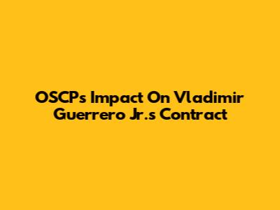 OSCP's Impact On Vladimir Guerrero Jr.'s Contract