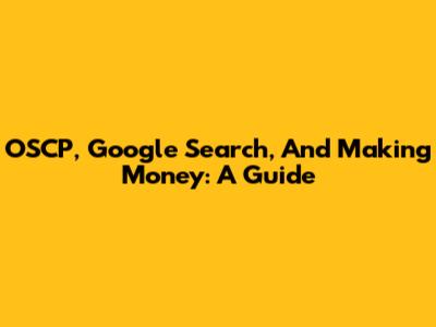 OSCP, Google Search, And Making Money: A Guide