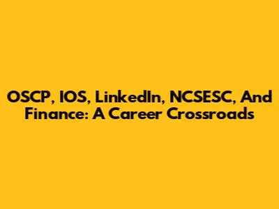 OSCP, IOS, LinkedIn, NCSESC, And Finance: A Career Crossroads
