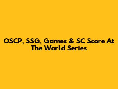 OSCP, SSG, Games & SC Score At The World Series
