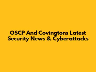 OSCP And Covington's Latest Security News & Cyberattacks