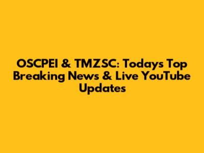 OSCPEI & TMZSC: Today's Top Breaking News & Live YouTube Updates