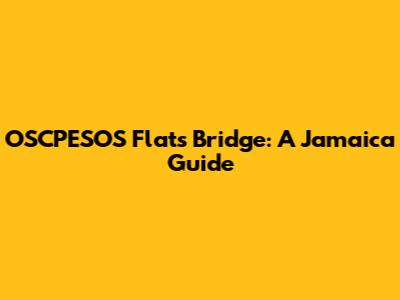 OSCPESOS Flats Bridge: A Jamaica Guide