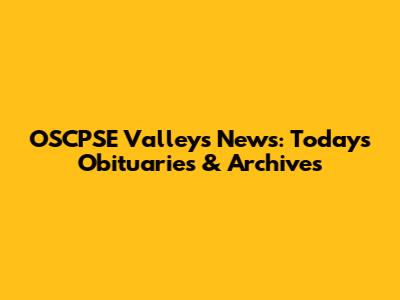 OSCPSE Valleys News: Today's Obituaries & Archives