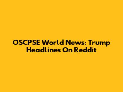 OSCPSE World News: Trump Headlines On Reddit