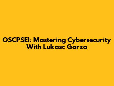 OSCPSEI: Mastering Cybersecurity With Lukasc Garza