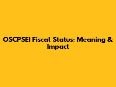 OSCPSEI Fiscal Status: Meaning & Impact