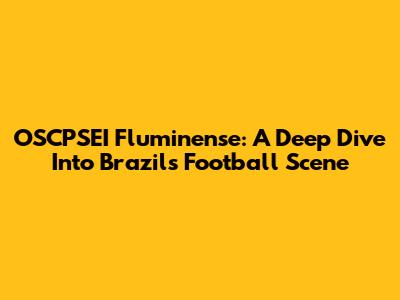 OSCPSEI Fluminense: A Deep Dive Into Brazil's Football Scene