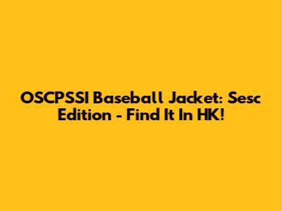 OSCPSSI Baseball Jacket: Sesc Edition - Find It In HK!