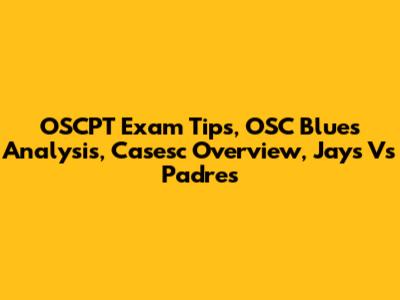 OSCPT Exam Tips, OSC Blues Analysis, Casesc Overview, Jays Vs Padres
