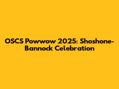 OSCS Powwow 2025: Shoshone-Bannock Celebration