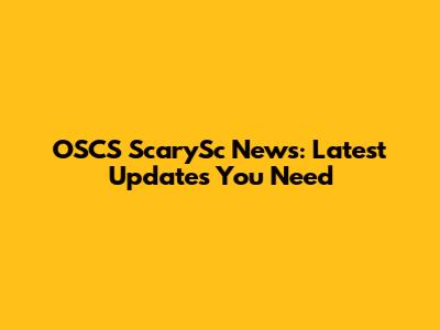 OSCS ScarySc News: Latest Updates You Need