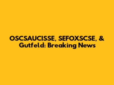 OSCSAUCISSE, SEFOXSCSE, & Gutfeld: Breaking News