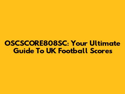 OSCSCORE808SC: Your Ultimate Guide To UK Football Scores