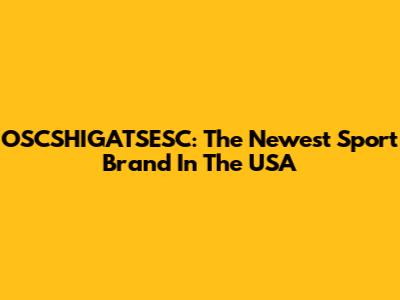OSCSHIGATSESC: The Newest Sport Brand In The USA