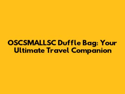 OSCSMALLSC Duffle Bag: Your Ultimate Travel Companion