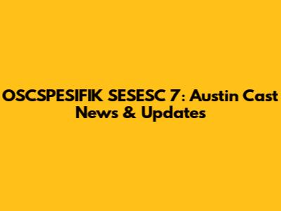 OSCSPESIFIK SESESC 7: Austin Cast News & Updates