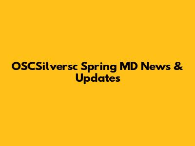 OSCSilversc Spring MD News & Updates
