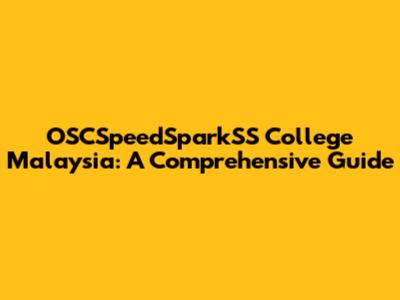 OSCSpeedSparkSS College Malaysia: A Comprehensive Guide