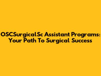 OSCSurgicalSc Assistant Programs: Your Path To Surgical Success
