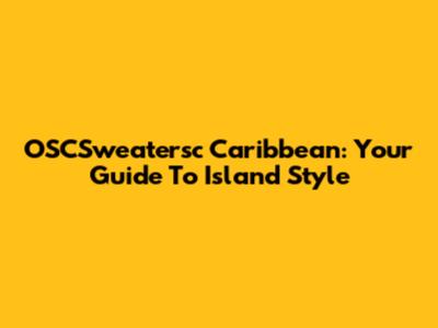 OSCSweatersc Caribbean: Your Guide To Island Style