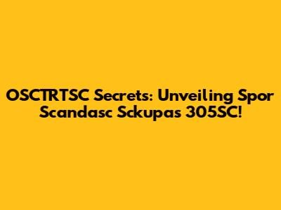 OSCTRTSC Secrets: Unveiling Spor Scandasc Sckupas 305SC!
