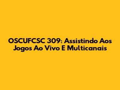 OSCUFCSC 309: Assistindo Aos Jogos Ao Vivo E Multicanais