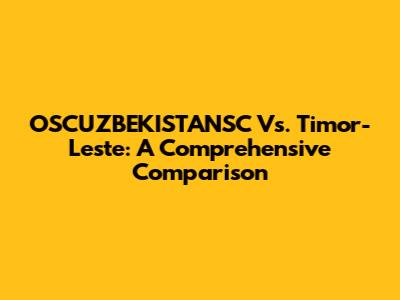 OSCUZBEKISTANSC Vs. Timor-Leste: A Comprehensive Comparison