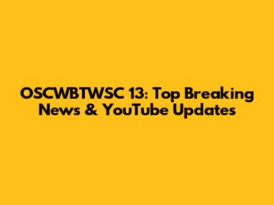 OSCWBTWSC 13: Top Breaking News & YouTube Updates