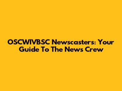 OSCWIVBSC Newscasters: Your Guide To The News Crew