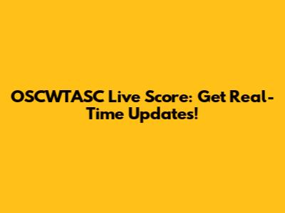 OSCWTASC Live Score: Get Real-Time Updates!