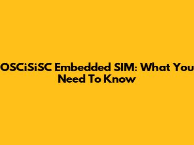 OSCiSiSC Embedded SIM: What You Need To Know