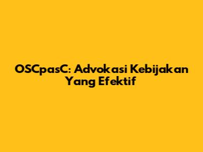 OSCpasC: Advokasi Kebijakan Yang Efektif