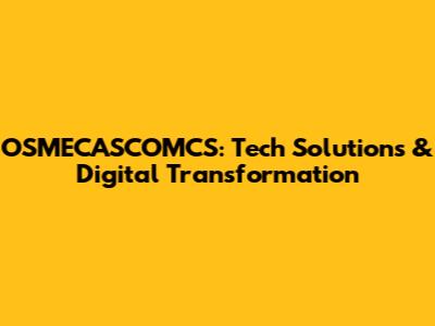 OSMECASCOMCS: Tech Solutions & Digital Transformation